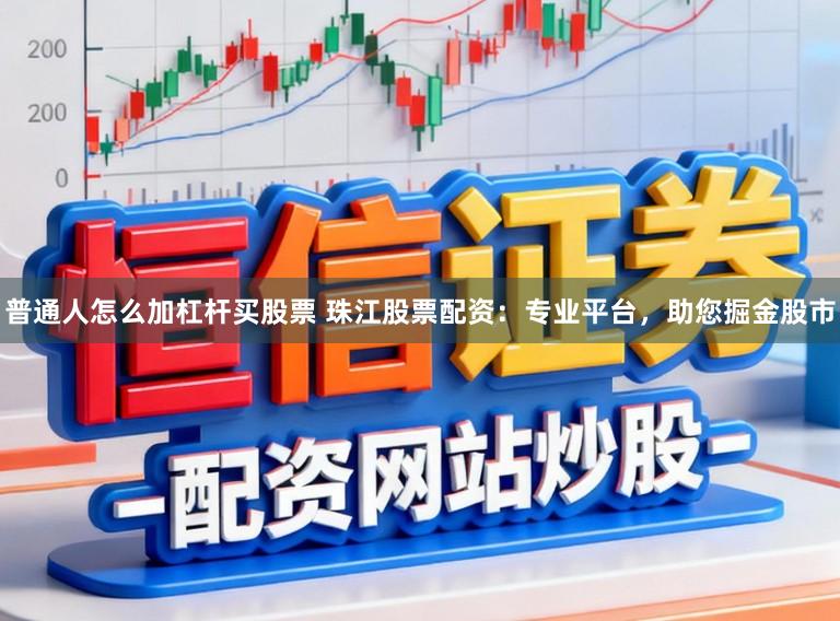 普通人怎么加杠杆买股票 珠江股票配资：专业平台，助您掘金股市