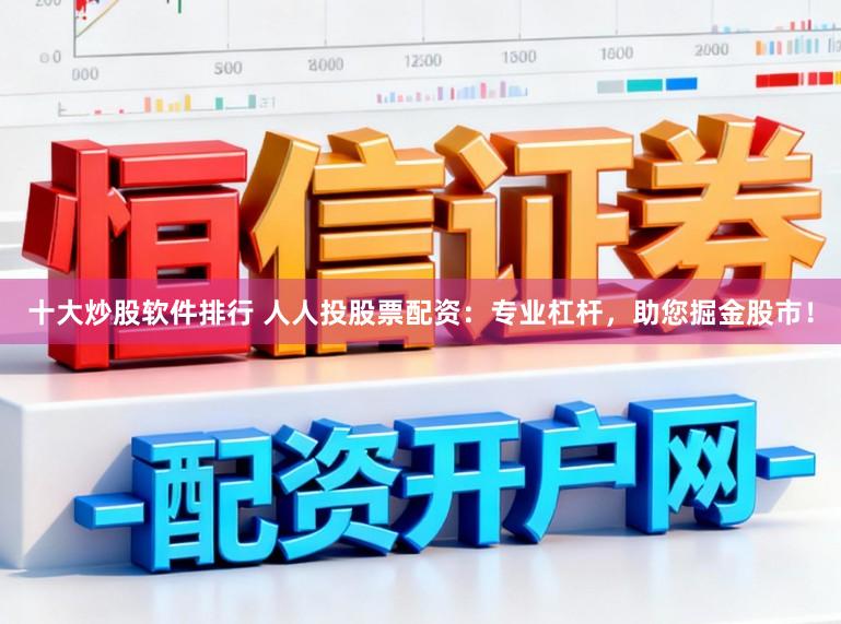 十大炒股软件排行 人人投股票配资：专业杠杆，助您掘金股市！