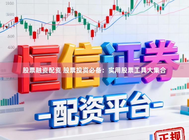 股票融资配资 股票投资必备:实用股票工具大集合