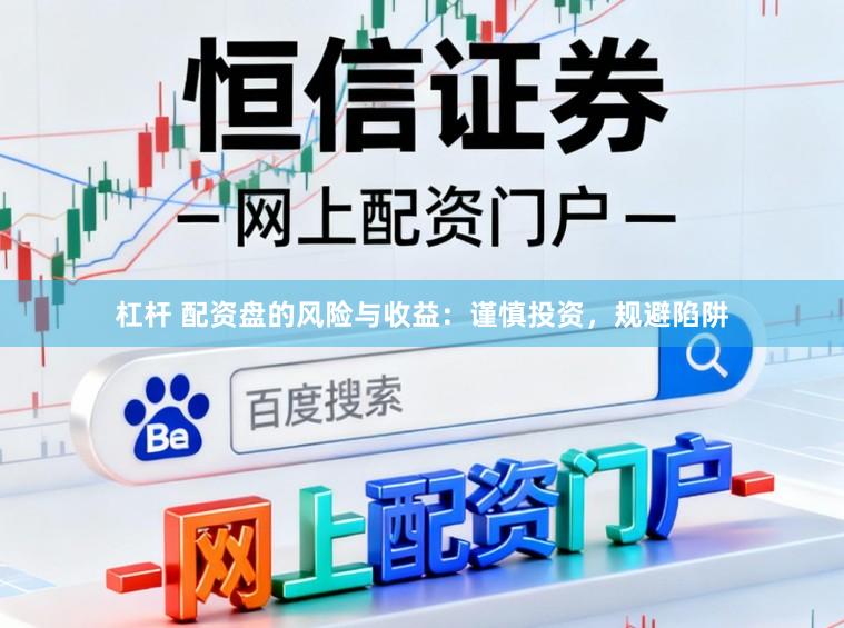 杠杆 配资盘的风险与收益:谨慎投资,规避陷阱