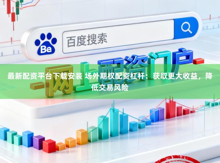 最新配资平台下载安装 场外期权配资杠杆：获取更大收益，降低交易风险