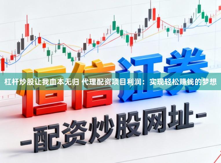 杠杆炒股让我血本无归 代理配资项目利润：实现轻松赚钱的梦想