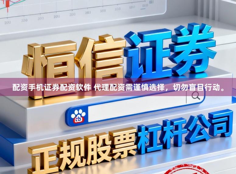 配资手机证券配资软件 代理配资需谨慎选择，切勿盲目行动。