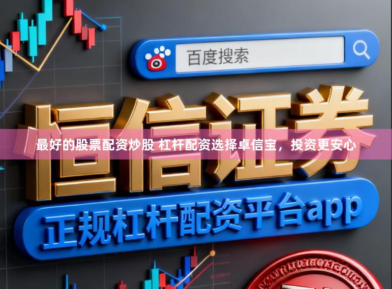 最好的股票配资炒股 杠杆配资选择卓信宝，投资更安心
