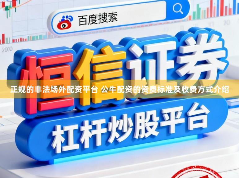正规的非法场外配资平台 公牛配资的资费标准及收费方式介绍