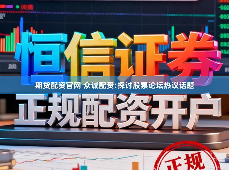 期货配资官网 众诚配资:探讨股票论坛热议话题