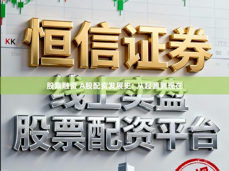 股票融资 A股配资发展史: 从起源到现在