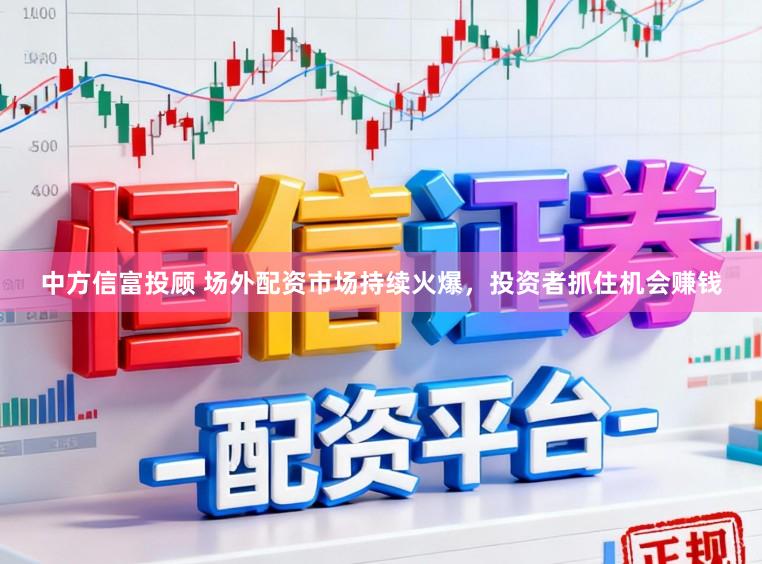 中方信富投顾 场外配资市场持续火爆,投资者抓住机会赚钱