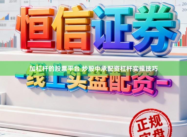 加杠杆的股票平台 炒股中承配资杠杆实操技巧