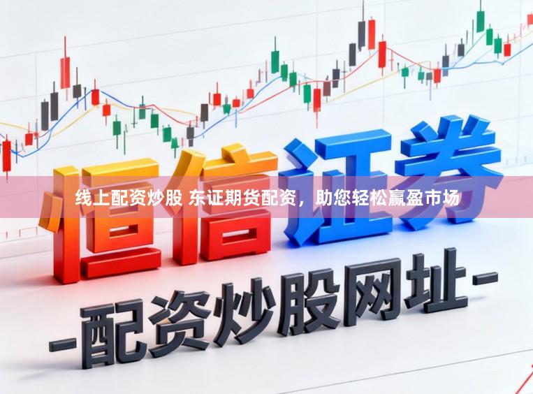 线上配资炒股 东证期货配资,助您轻松赢盈市场