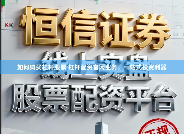 如何购买杠杆股票 杠杆配资官网业务，一站式投资利器