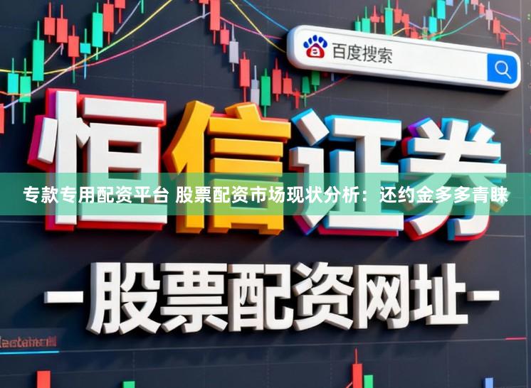 专款专用配资平台 股票配资市场现状分析：还约金多多青睐