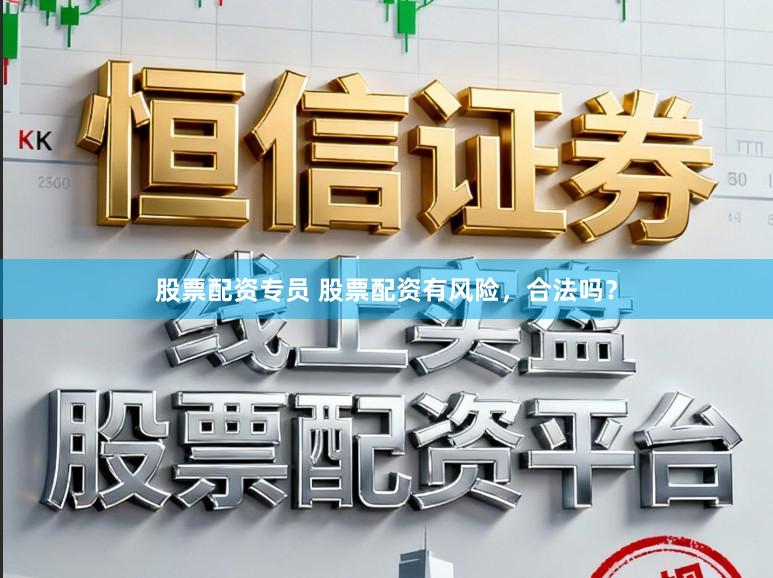 股票配资专员 股票配资有风险，合法吗？