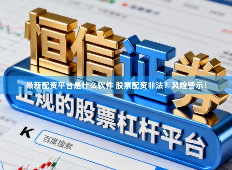 最新配资平台是什么软件 股票配资非法？风险警示！