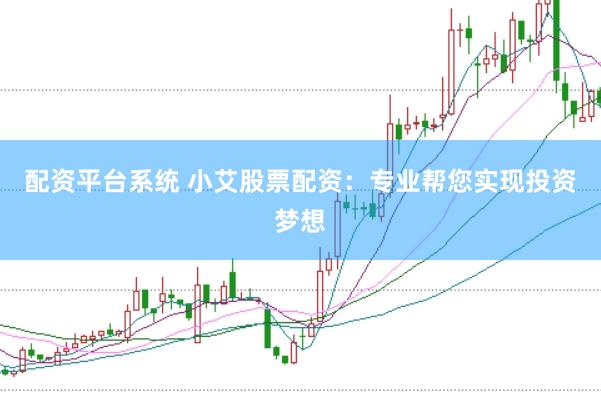 配资平台系统 小艾股票配资：专业帮您实现投资梦想