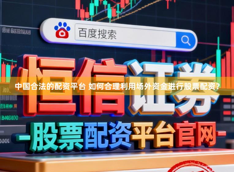 中国合法的配资平台 如何合理利用场外资金进行股票配资？
