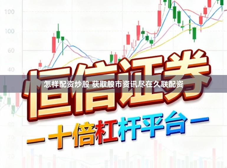 怎样配资炒股 获取股市资讯尽在久联配资