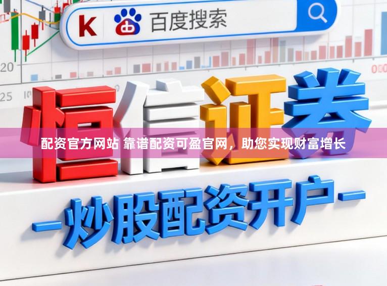 配资官方网站 靠谱配资可盈官网，助您实现财富增长