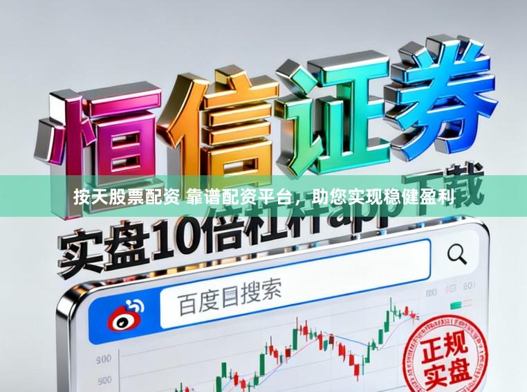 按天股票配资 靠谱配资平台，助您实现稳健盈利