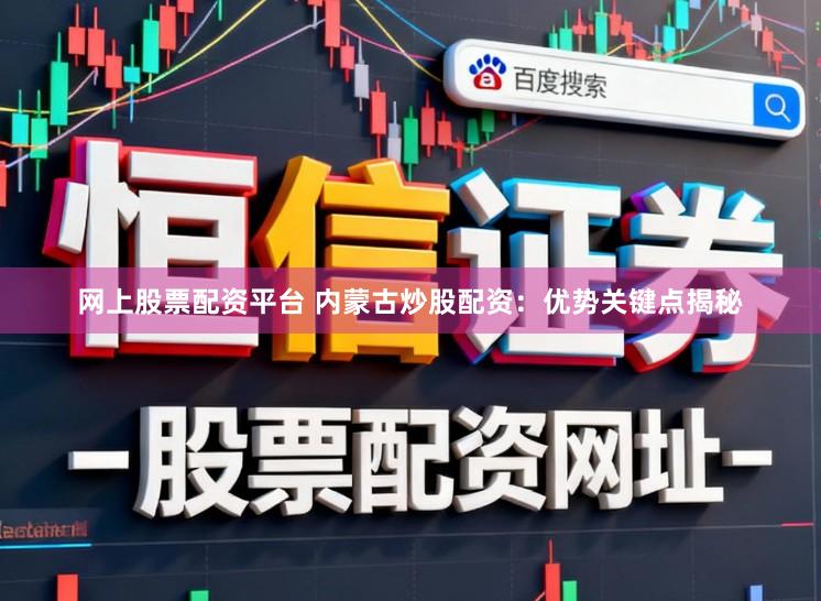 网上股票配资平台 内蒙古炒股配资：优势关键点揭秘