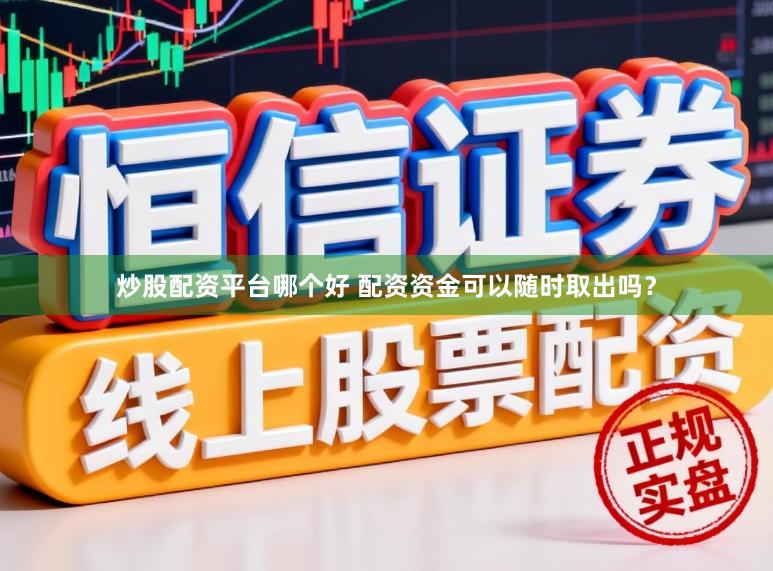 炒股配资平台哪个好 配资资金可以随时取出吗？