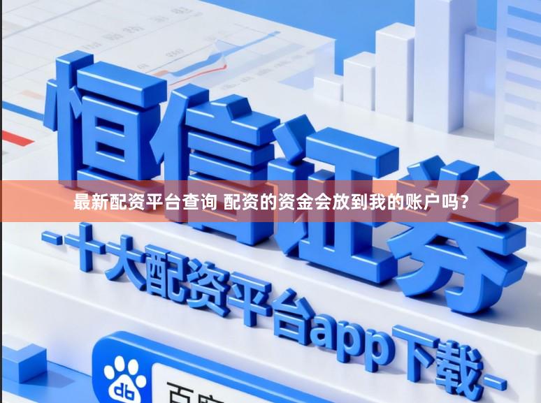最新配资平台查询 配资的资金会放到我的账户吗？