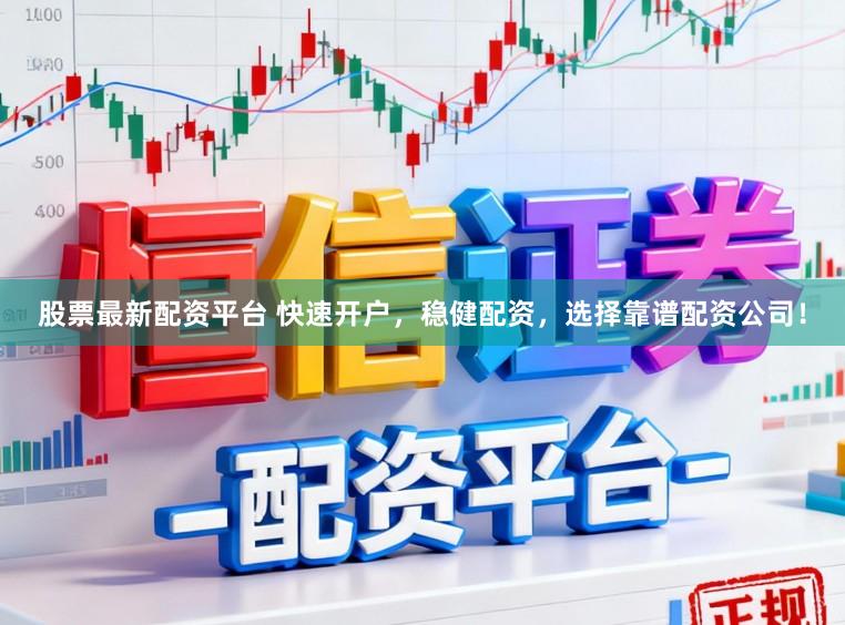 股票最新配资平台 快速开户，稳健配资，选择靠谱配资公司！
