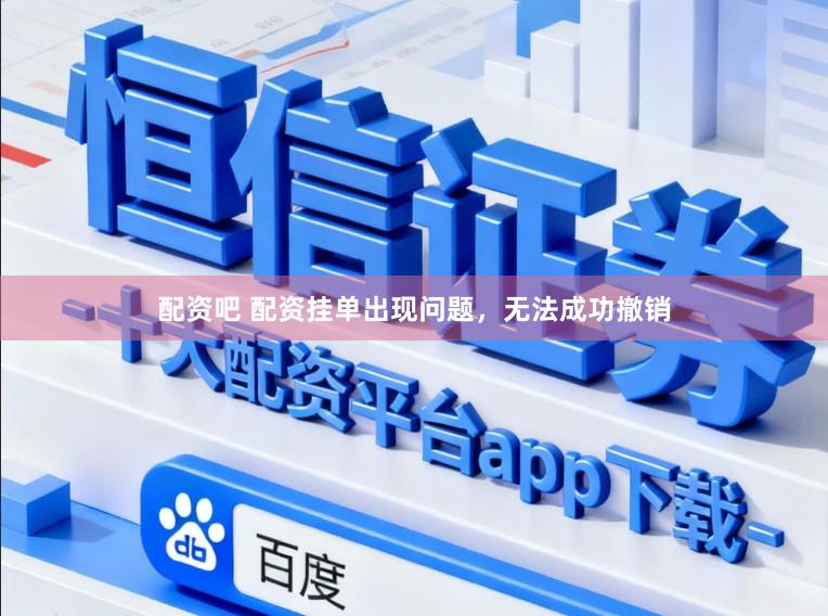 配资吧 配资挂单出现问题,无法成功撤销