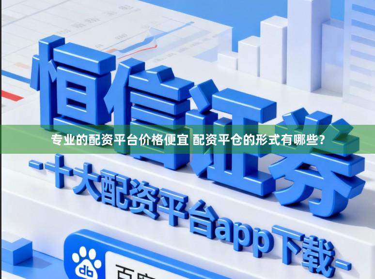 专业的配资平台价格便宜 配资平仓的形式有哪些？