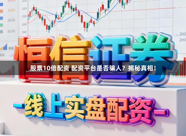股票10倍配资 配资平台是否骗人？揭秘真相！