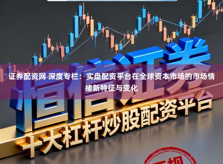 证券配资网 深度专栏：实盘配资平台在全球资本市场的市场情绪新特征与变化