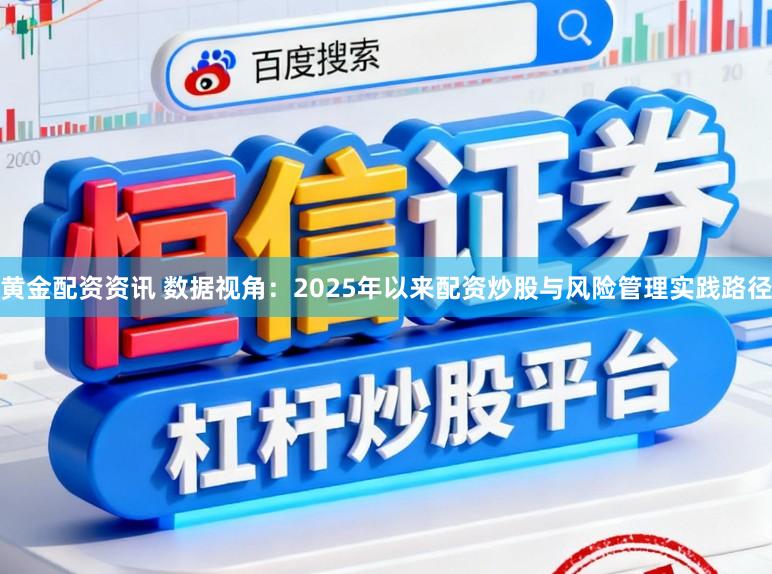 黄金配资资讯 数据视角：2025年以来配资炒股与风险管理实践路径