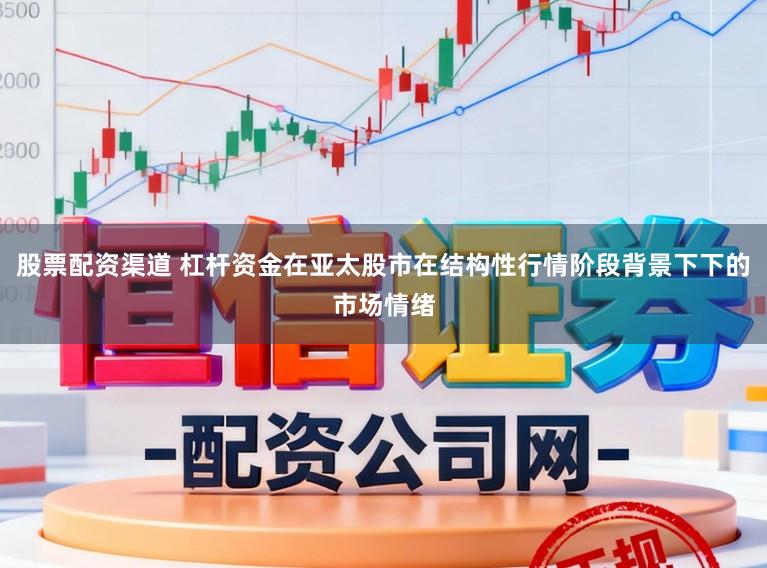 股票配资渠道 杠杆资金在亚太股市在结构性行情阶段背景下下的市场情绪