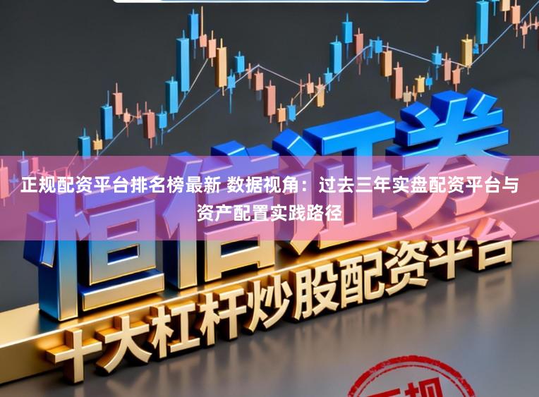 正规配资平台排名榜最新 数据视角：过去三年实盘配资平台与资产配置实践路径