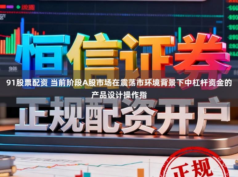 91股票配资 当前阶段A股市场在震荡市环境背景下中杠杆资金的产品设计操作指
