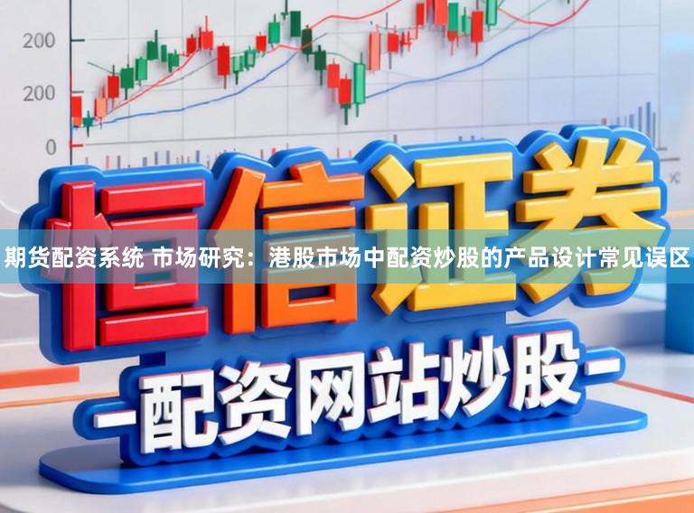 期货配资系统 市场研究：港股市场中配资炒股的产品设计常见误区