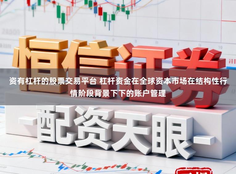资有杠杆的股票交易平台 杠杆资金在全球资本市场在结构性行情阶段背景下下的账户管理