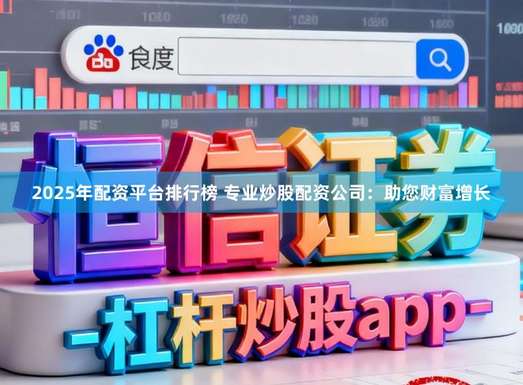 2025年配资平台排行榜 专业炒股配资公司：助您财富增长