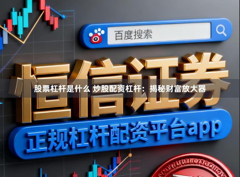 股票杠杆是什么 炒股配资杠杆：揭秘财富放大器