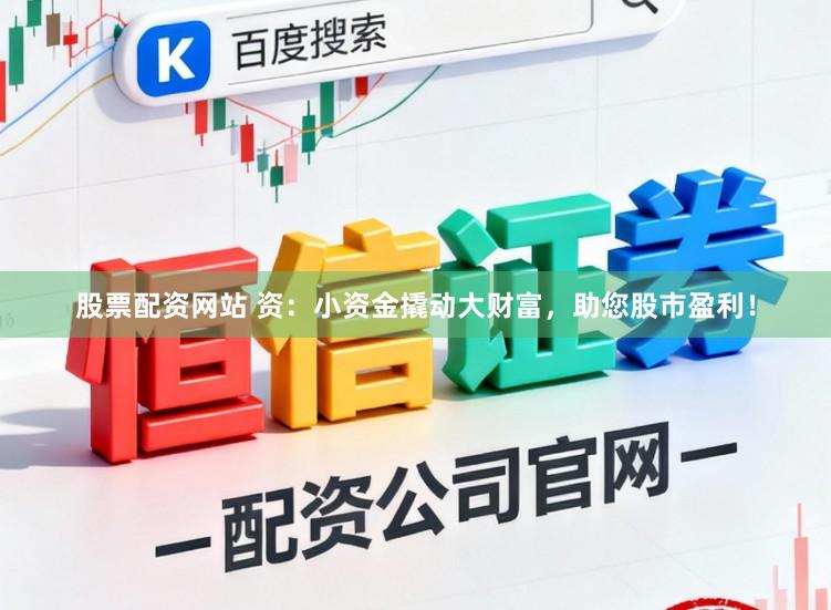 股票配资网站 资:小资金撬动大财富,助您股市盈利!