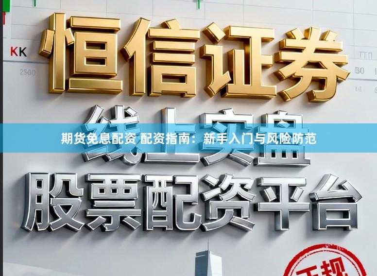 期货免息配资 配资指南：新手入门与风险防范