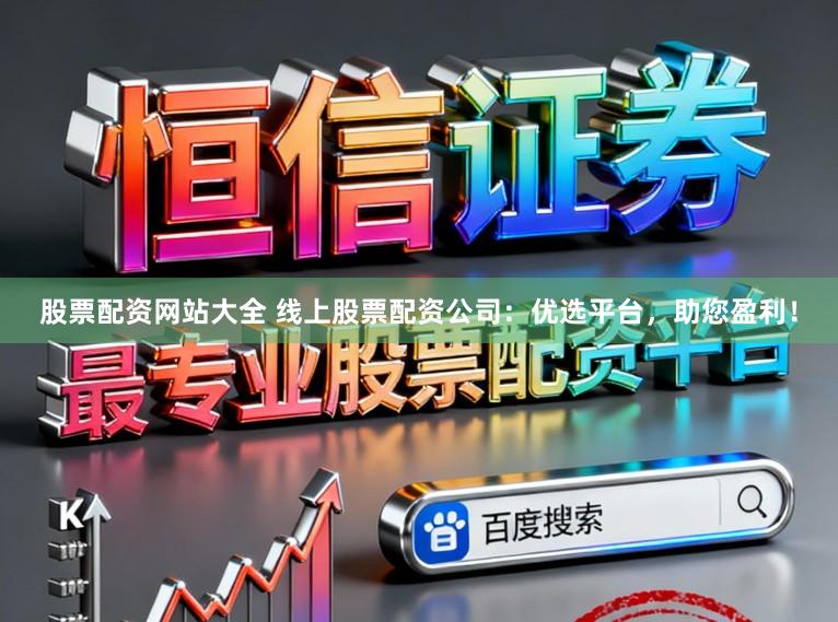股票配资网站大全 线上股票配资公司:优选平台,助您盈利!