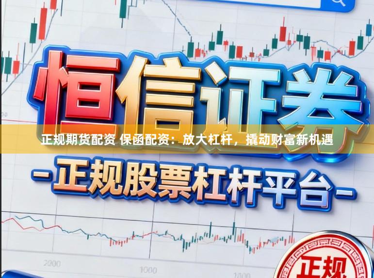 正规期货配资 保函配资：放大杠杆，撬动财富新机遇