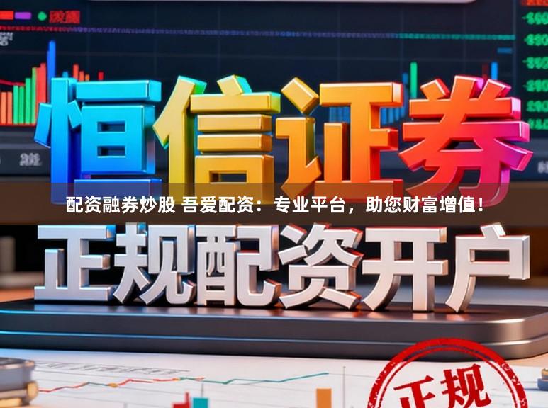 配资融券炒股 吾爱配资：专业平台，助您财富增值！