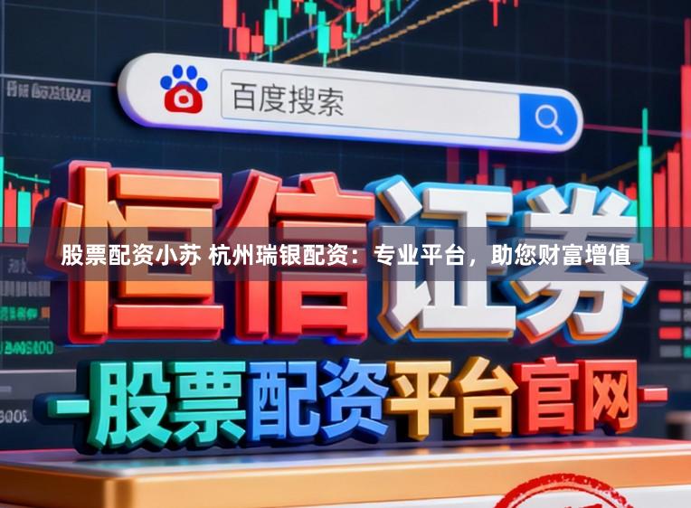 股票配资小苏 杭州瑞银配资：专业平台，助您财富增值