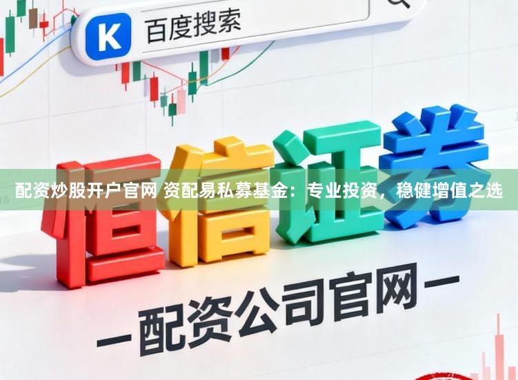 配资炒股开户官网 资配易私募基金：专业投资，稳健增值之选