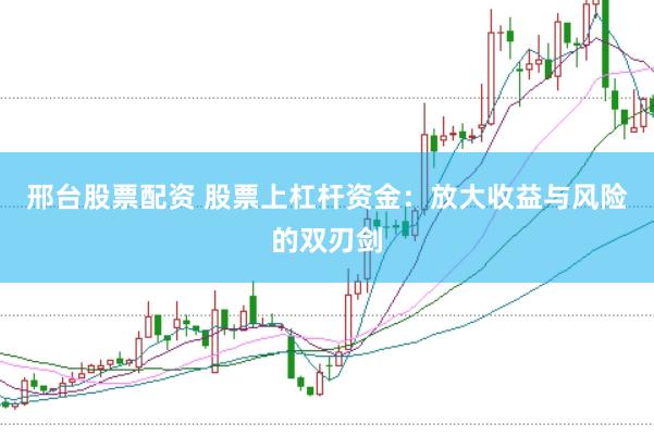 邢台股票配资 股票上杠杆资金：放大收益与风险的双刃剑