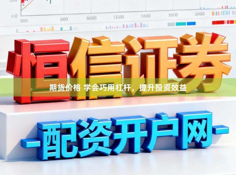 期货价格 学会巧用杠杆，提升投资效益