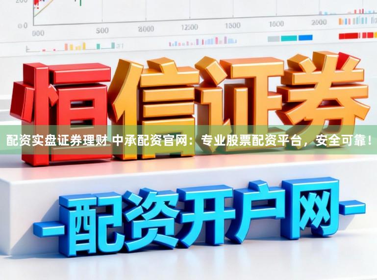 配资实盘证券理财 中承配资官网：专业股票配资平台，安全可靠！