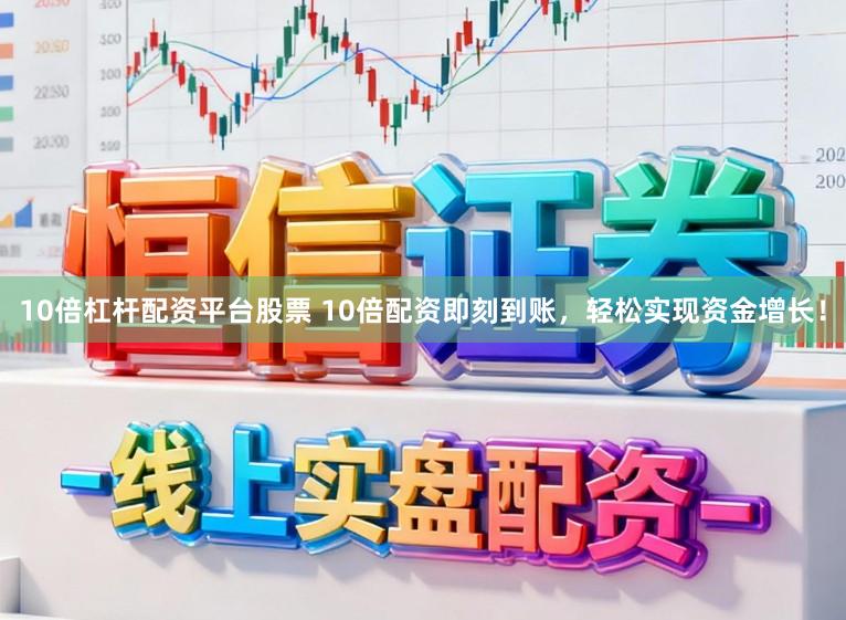 10倍杠杆配资平台股票 10倍配资即刻到账，轻松实现资金增长！
